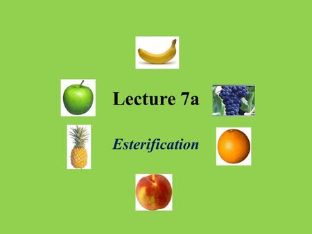 Lecture 7a Esterification. Introduction Many esters have pleasant odors and some of them can be found in nature Esters are often used in fragrances or.