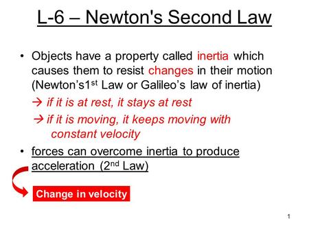 L-6 – Newton's Second Law Objects have a property called inertia which causes them to resist changes in their motion (Newton’s1st Law or Galileo’s law.