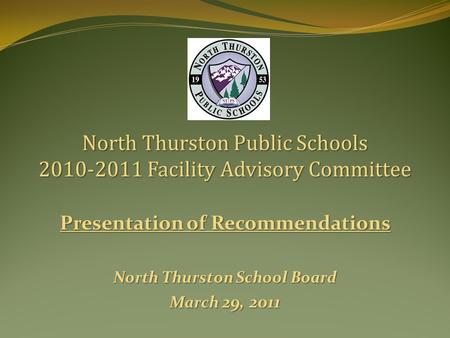 Presentation of Recommendations North Thurston School Board March 29, 2011 North Thurston Public Schools 2010-2011 Facility Advisory Committee.