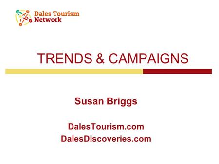 TRENDS & CAMPAIGNS Susan Briggs DalesTourism.com DalesDiscoveries.com.