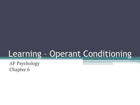 Learning – Operant Conditioning AP Psychology Chapter 6.