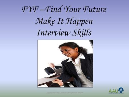 FYF –Find Your Future Make It Happen Interview Skills Copyrighted by Coastal Georgetown AAUW.