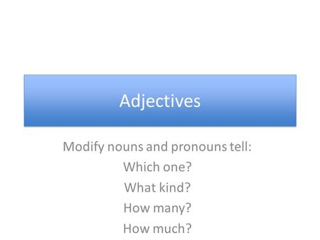 Adjectives Modify nouns and pronouns tell: Which one? What kind? How many? How much?