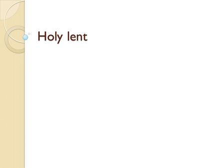 Holy lent. Fasting is the earliest commandment Fasting is the earliest commandment known to mankind, for God commanded our ancestor Adam to refrain from.