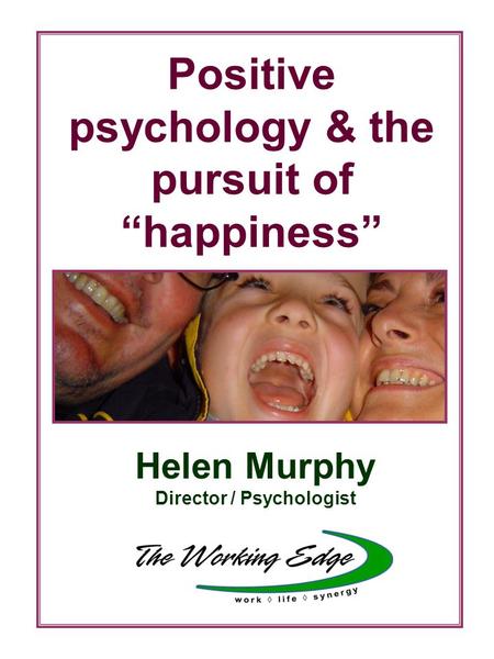 Positive psychology & the pursuit of “happiness” Helen Murphy Director / Psychologist.