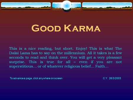 Good Karma This is a nice reading, but short. Enjoy! This is what The Dalai Lama has to say on the millennium. All it takes is a few seconds to read and.