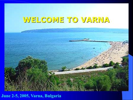 June 2-5, 2005, Varna, Bulgaria WELCOME TO VARNA.