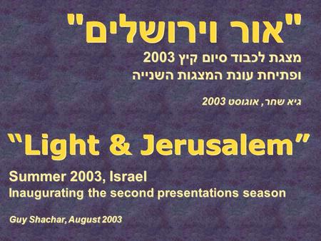 אור וירושלים מצגת לכבוד סיום קיץ 2003 ופתיחת עונת המצגות השנייה “Light & Jerusalem” Summer 2003, Israel Inaugurating the second presentations season.