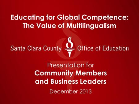 Educating for Global Competence: The Value of Multilingualism Presentation for Community Members and Business Leaders December 2013.