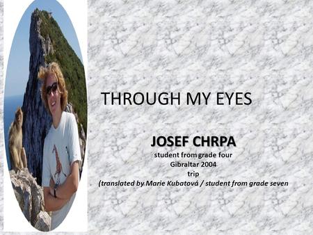 THROUGH MY EYES JOSEF CHRPA student from grade four Gibraltar 2004 trip (translated by Marie Kubatová / student from grade seven.