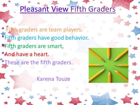 Pleasant View Fifth Graders * Fifth graders are team players. *Fifth graders have good behavior. *Fifth graders are smart, *And have a heart. *These are.
