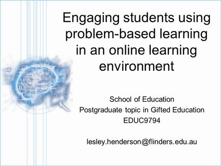 Engaging students using problem-based learning in an online learning environment School of Education Postgraduate topic in Gifted Education EDUC9794