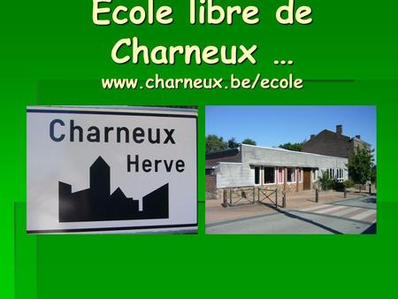 Ecole libre de Charneux … www.charneux.be/ecole. We are situated in the « french part » of Belgium.