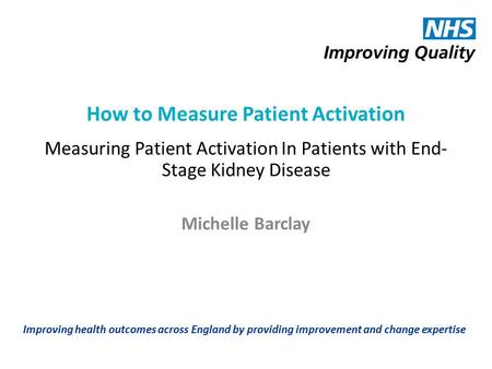 Improving health outcomes across England by providing improvement and change expertise How to Measure Patient Activation Measuring Patient Activation In.