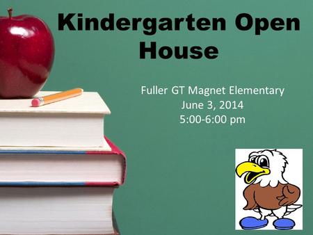 Kindergarten Open House Fuller GT Magnet Elementary June 3, 2014 5:00-6:00 pm.