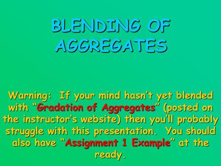 BLENDING OF AGGREGATES Warning: If your mind hasn’t yet blended with “Gradation of Aggregates” (posted on the instructor’s website) then you’ll probably.