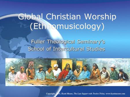 Global Christian Worship (Ethnomusicology) Fuller Theological Seminary’s School of Intercultural Studies Fuller Theological Seminary’s School of Intercultural.