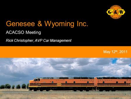 1Genesee & Wyoming Australia Genesee & Wyoming Inc. ACACSO Meeting Rick Christopher, AVP Car Management May 12 th, 2011.