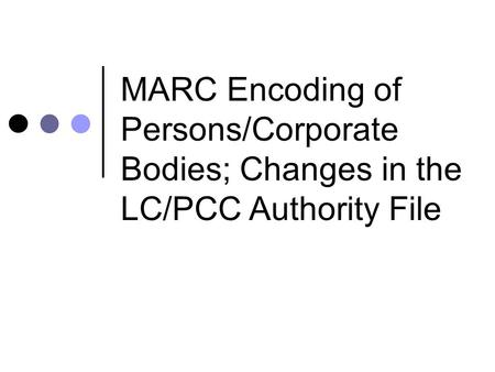 MARC Encoding of Persons/Corporate Bodies; Changes in the LC/PCC Authority File.