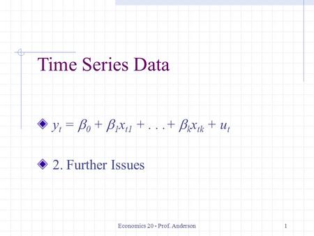 Economics 20 - Prof. Anderson1 Time Series Data y t =  0 +  1 x t1 +...+  k x tk + u t 2. Further Issues.