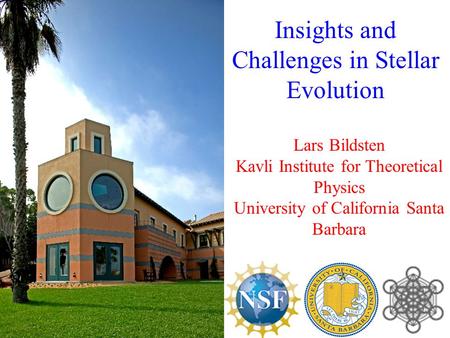 Lars Bildsten Kavli Institute for Theoretical Physics University of California Santa Barbara Insights and Challenges in Stellar Evolution.
