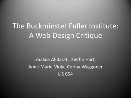 The Buckminster Fuller Institute: A Web Design Critique Zaakea Al-Barati, Keitha Hart, Anne-Marie Viola, Corina Waggoner LIS 654.