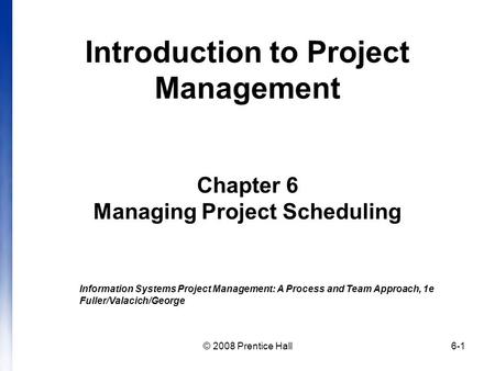 Introduction to Project Management Chapter 6 Managing Project Scheduling Information Systems Project Management: A Process and Team Approach, 1e Fuller/Valacich/George.