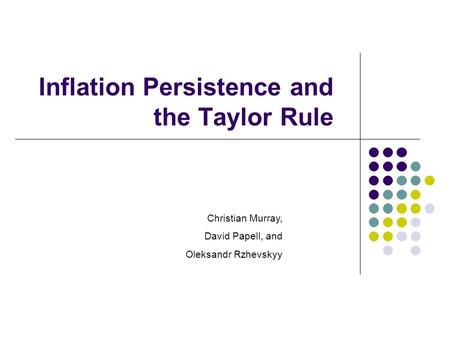 Workshop, Fall 2005 Inflation Persistence and the Taylor Rule Christian Murray, David Papell, and Oleksandr Rzhevskyy.