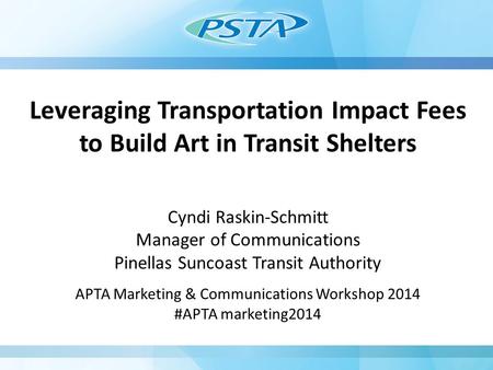 Leveraging Transportation Impact Fees to Build Art in Transit Shelters Cyndi Raskin-Schmitt Manager of Communications Pinellas Suncoast Transit Authority.