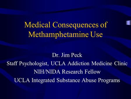 Medical Consequences of Methamphetamine Use Dr. Jim Peck Staff Psychologist, UCLA Addiction Medicine Clinic NIH/NIDA Research Fellow UCLA Integrated Substance.