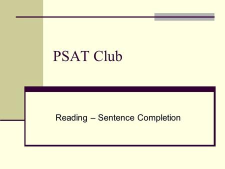 PSAT Club Reading – Sentence Completion. General Hints Read the entire sentence to yourself. Watch for introductory or connecting words and phrases like.