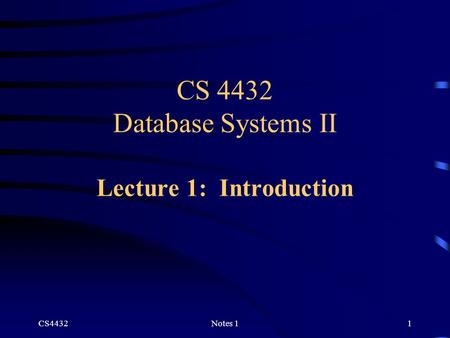 CS4432Notes 11 CS 4432 Database Systems II Lecture 1: Introduction.