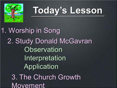 Today’s Lesson 1. Worship in Song 2. Study Donald McGavran Observation Interpretation Application 2. Study Donald McGavran Observation Interpretation Application.