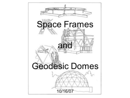 Space Frames and Geodesic Domes 10/16/07.