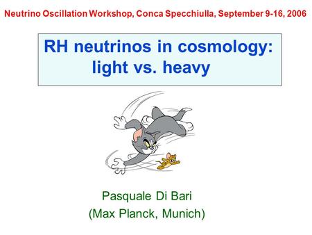 Pasquale Di Bari (Max Planck, Munich) Neutrino Oscillation Workshop, Conca Specchiulla, September 9-16, 2006 RH neutrinos in cosmology: light vs. heavy.