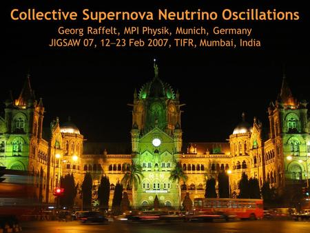 Georg Raffelt, Max-Planck-Institut für Physik, München, Germany JIGSAW 07, 12-23 Feb 2007, TIFR, Mumbai, India Collective Supernova Neutrino Oscillations.
