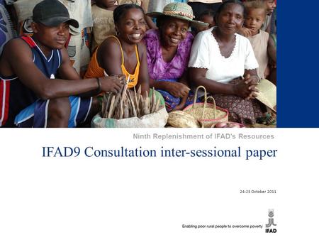 1 IFAD9 Consultation inter-sessional paper 24-25 October 2011 Ninth Replenishment of IFAD’s Resources.