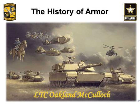 The History of Armor LTC Oakland McCulloch. Outline Why Tanks Interwar Years – Swinton, Fuller, Hart, Guderian, Soviets – How Budgets & WWI experience.