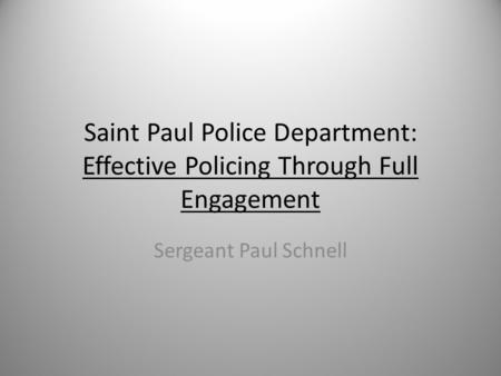 Saint Paul Police Department: Effective Policing Through Full Engagement Sergeant Paul Schnell.