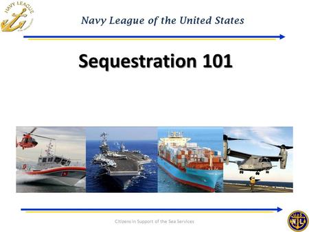 Navy League of the United States Citizens in Support of the Sea Services Sequestration 101.
