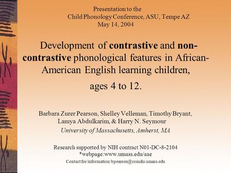 Presentation to the Child Phonology Conference, ASU, Tempe AZ May 14, 2004 Development of contrastive and non- contrastive phonological features in African-