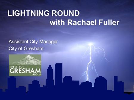 LIGHTNING ROUND with Rachael Fuller Assistant City Manager City of Gresham.