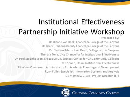 Institutional Effectiveness Partnership Initiative Workshop Presented by: Dr. Dianne Van Hook, Chancellor, College of the Canyons Dr. Barry Gribbons, Deputy.