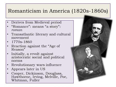 Romanticism in America (1820s-1860s) Derives from Medieval period “Romance”: means “a story”: roman Transatlantic literary and cultural movement 1770s-1860.