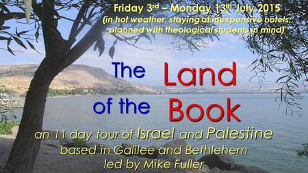 Book The Land of the an 11 day tour of Israel and Palestine based in Galilee and Bethlehem led by Mike Fuller Friday 3 rd – Monday 13 th July 2015 (in.