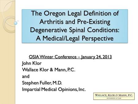 The Oregon Legal Definition of Arthritis and Pre-Existing Degenerative Spinal Conditions: A Medical/Legal Perspective OSIA Winter Conference – January.