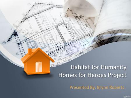 Habitat for Humanity Homes for Heroes Project Presented By: Brynn Roberts.