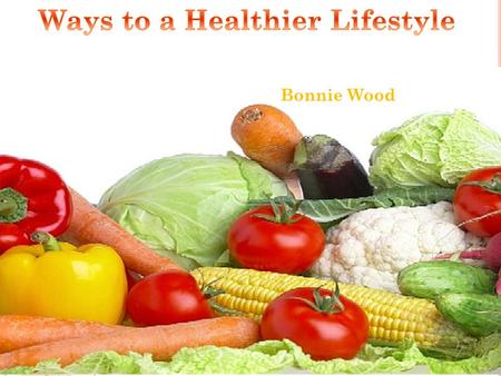 Bonnie Wood Eating right and exercising are essential to a healthy lifestyle, but what exactly does that mean? Here are some tips that anyone can do.