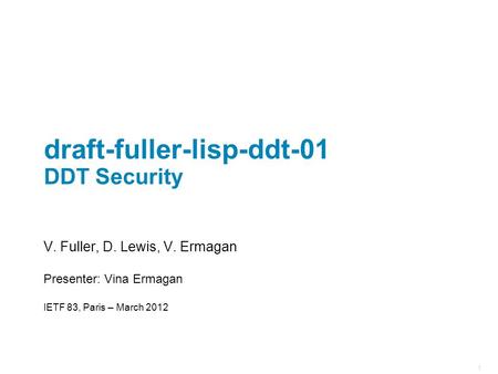 1 draft-fuller-lisp-ddt-01 DDT Security V. Fuller, D. Lewis, V. Ermagan Presenter: Vina Ermagan IETF 83, Paris – March 2012.
