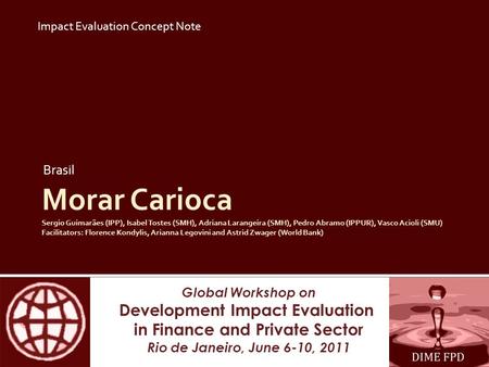 Global Workshop on Development Impact Evaluation in Finance and Private Sector Rio de Janeiro, June 6-10, 2011 Morar Carioca Sergio Guimarães (IPP), Isabel.